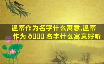 温蒂作为名字什么寓意,温蒂作为 💐 名字什么寓意好听
